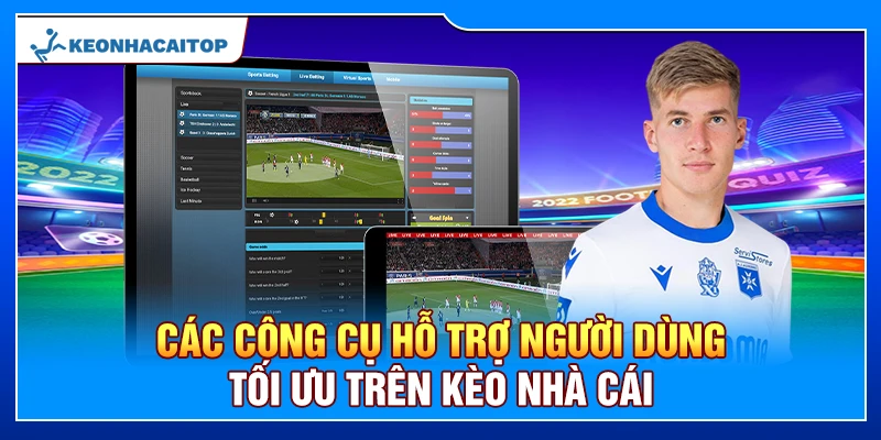 Các công cụ hỗ trợ người dùng tối ưu trên Kèo Nhà Cái