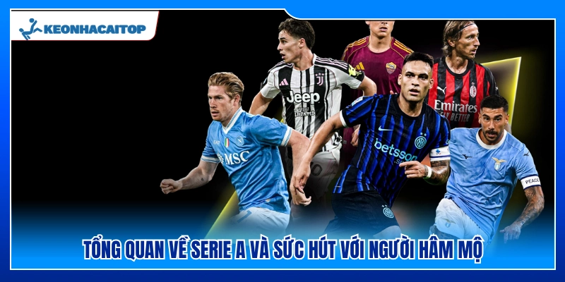Khái quát về Serie A và sức hấp dẫn với người xem