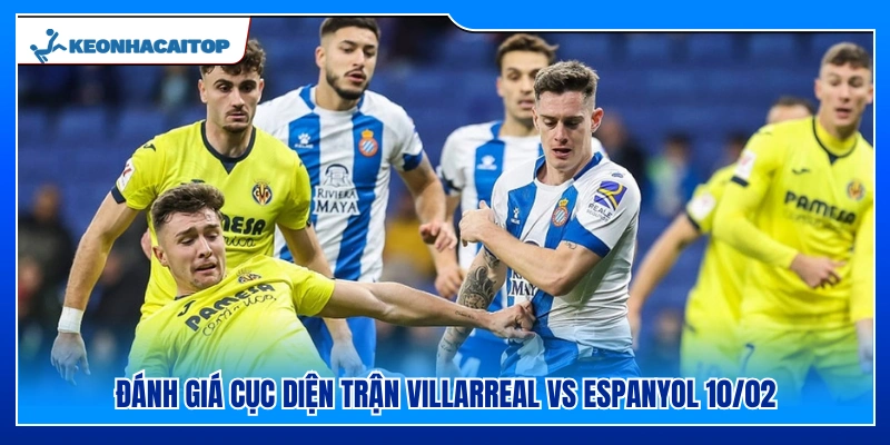 Phân tích thế trận giữa Villarreal vs Espanyol ngày 10/02